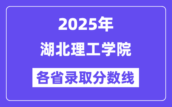 2025高考多少分能上湖北理工学院?各省录取分数线汇总