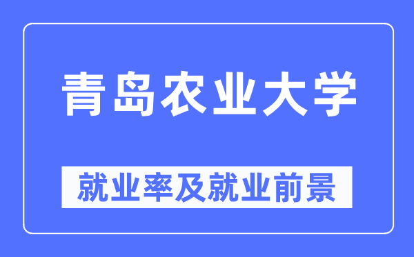 青岛农业大学就业率及就业前景怎么样,好就业吗?