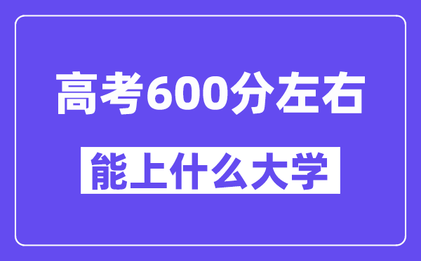 山西高考600分左右能上什么大学?附600分大学名单一览表