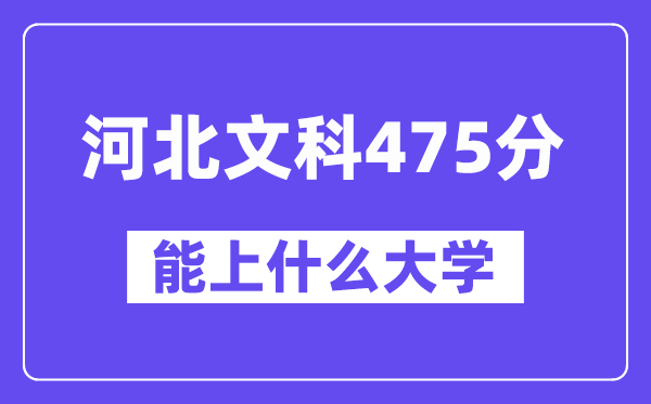 河北文科475分左右能上什么大学?(历史类)
