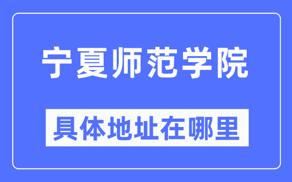 宁夏师范学院具体地址在哪里,在哪个城市,哪个区?