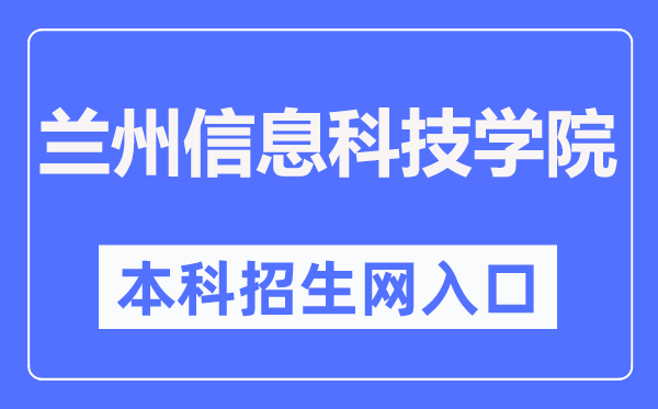兰州信息科技学院本科招生网入口(https://zs.lzxk.edu.cn/)