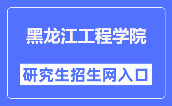 黑龙江工程学院研究生招生网入口(http://www.hljit.edu.cn/Category_1297/Index.aspx)