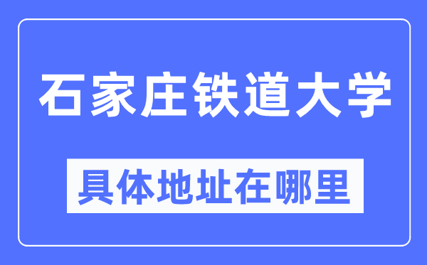石家庄铁道大学具体地址在哪里,在石家庄的哪个区?