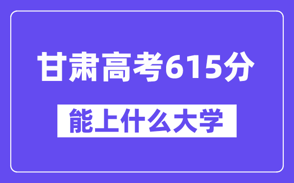 甘肃高考615分左右能上什么大学?附615分大学名单一览表