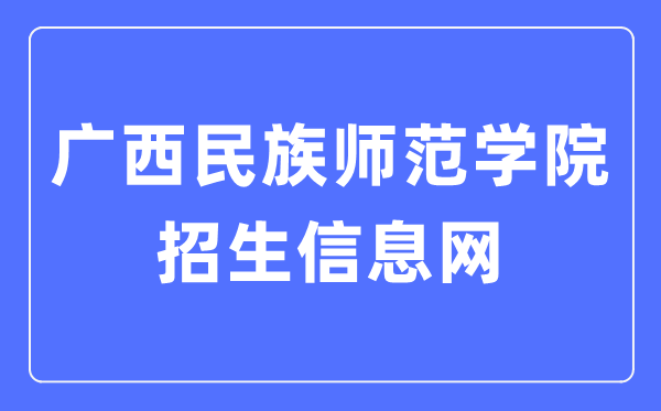 广西民族师范学院招生信息网入口(https://zsw.gxnun.edu.cn/)