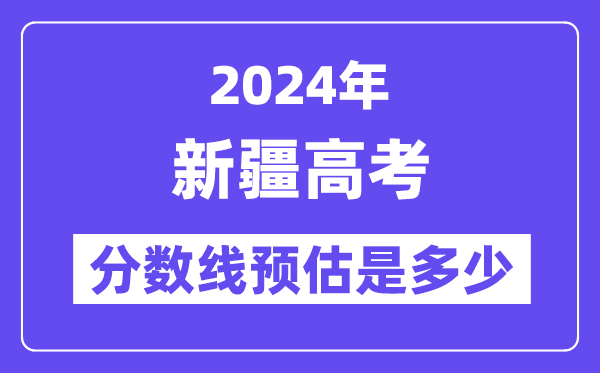 2024年新疆高考分数线预估是多少(一本二本线预估)