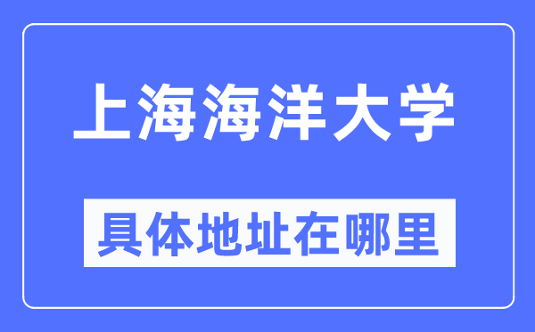 上海海洋大学具体地址在哪里,在上海的哪个区?