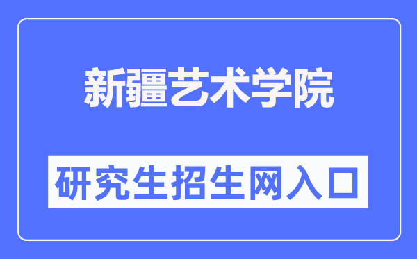 新疆艺术学院研究生招生网入口(https://bkzs.xjart.edu.cn/)