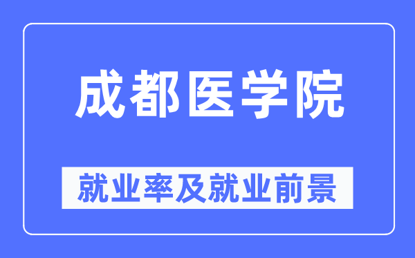 成都医学院就业率及就业前景怎么样,好就业吗?
