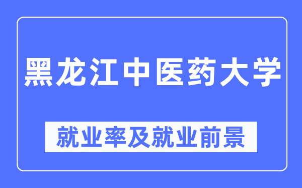 黑龙江中医药大学就业率及就业前景怎么样,好就业吗?