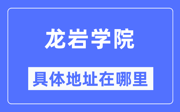龙岩学院具体地址在哪里,在龙岩的哪个区?