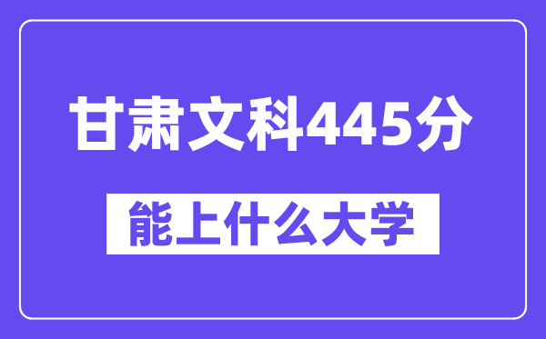 甘肃文科445分左右能上什么大学?(历史类)