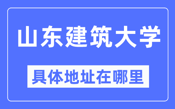 山东建筑大学具体地址在哪里,在哪个城市,哪个区?