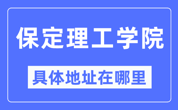 保定理工学院具体地址在哪里,在保定的哪个区?