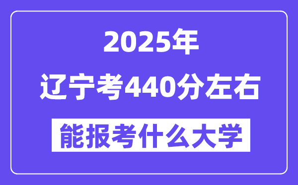 2025年辽宁考440分左右能报考上什么大学?附位次排名对照表