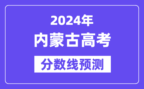 2024内蒙古高考分数线预测,各批次分数线预计是多少?