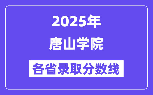 2025高考多少分能上唐山学院？各省录取分数线汇总