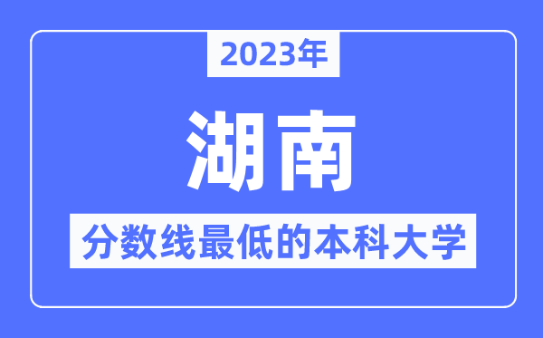 2023年湖南分数线最低的本科大学有哪些?