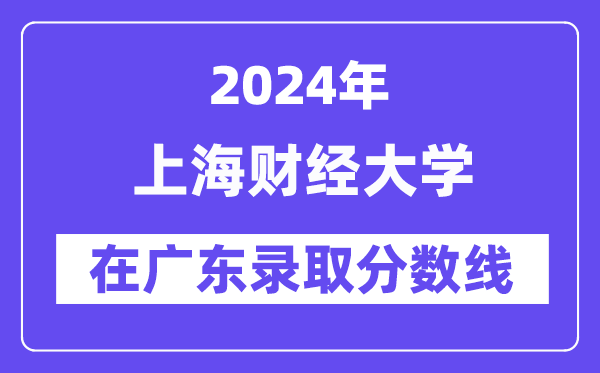 上海财经大学2024年在广东录取分数线一览表(2025年参考)