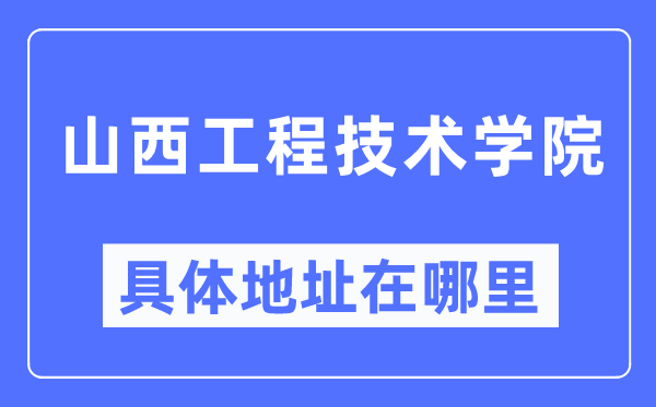山西工程技术学院具体地址在哪里,在哪个城市,哪个区?