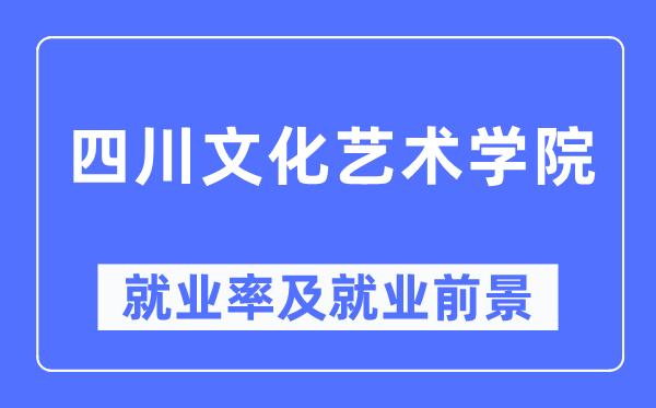 四川文化艺术学院就业率及就业前景怎么样,好就业吗?