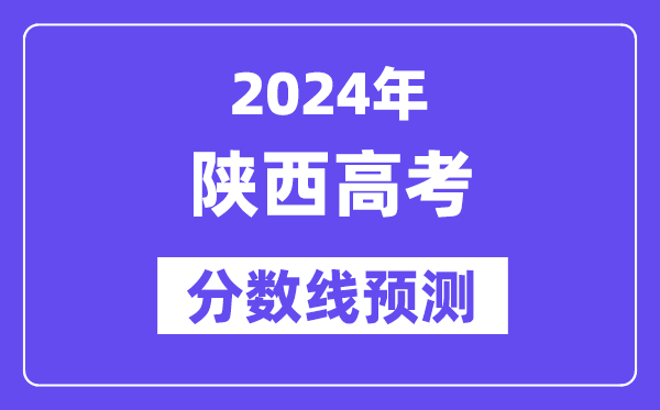 2024陕西高考分数线预测,各批次分数线预计是多少?
