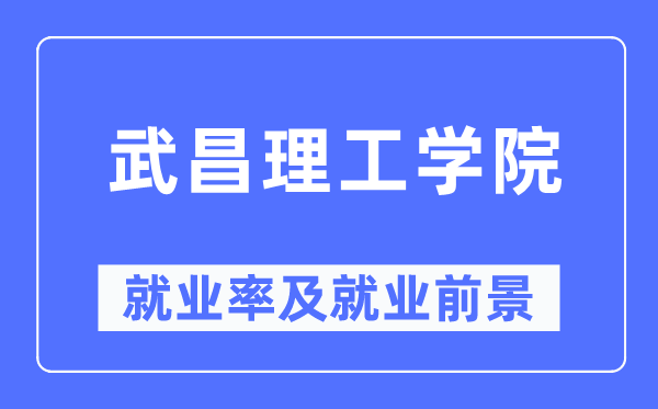 武昌理工学院就业率及就业前景怎么样,好就业吗?