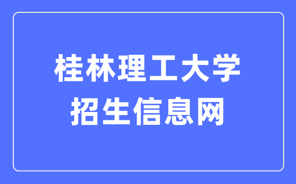 桂林理工大学招生信息网入口(https://zj.glut.edu.cn/)