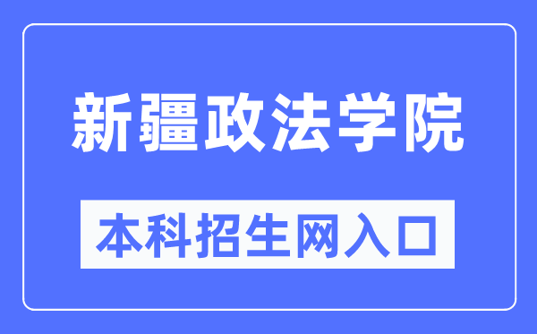 新疆政法学院本科招生网入口(http://zs.xjzfu.edu.cn/)