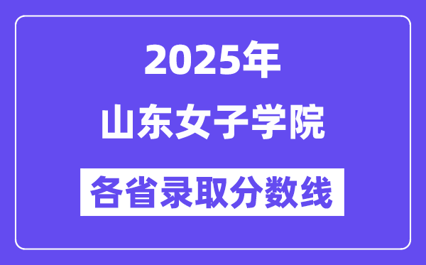 2025高考多少分能上山东女子学院?各省录取分数线汇总