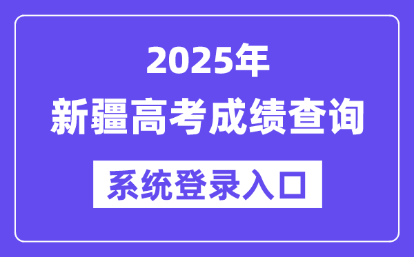2025新疆高考成绩查询系统登录入口(https://www.xjzk.gov.cn/)
