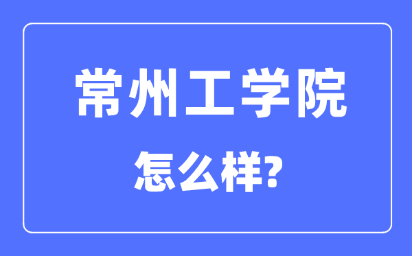 常州工学院是几本一本还是二本,常州工学院怎么样?