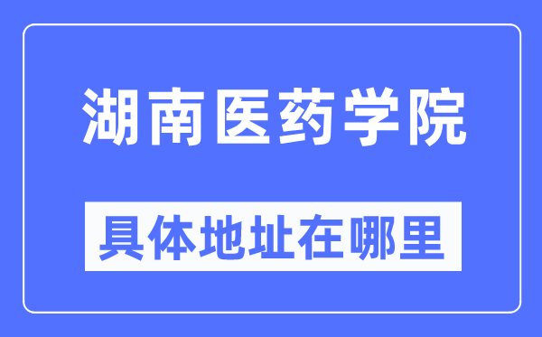 湖南医药学院具体地址在哪里,在哪个城市,哪个区?