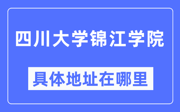 四川大学锦江学院具体地址在哪里,在哪个城市,哪个区?