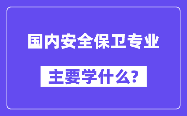 国内安全保卫专业主要学什么?附国内安全保卫专业课程目录