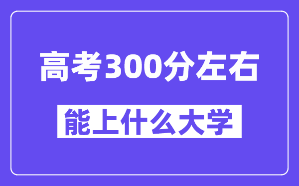 陕西高考300分左右能上什么大学?附300分大学名单一览表
