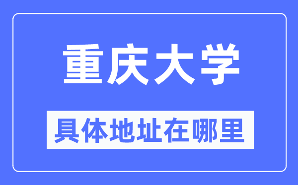 重庆大学具体地址在哪里,在重庆的哪个区?