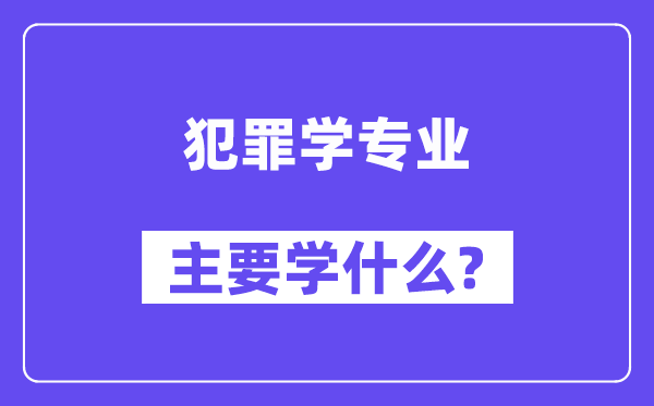犯罪学专业主要学什么?附犯罪学专业课程目录
