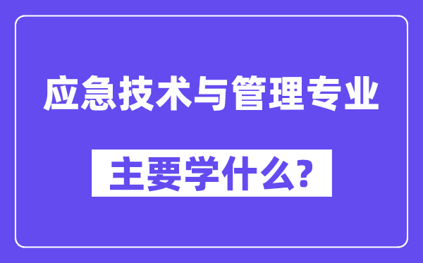 应急技术与管理专业主要学什么?附应急技术与管理专业课程目录