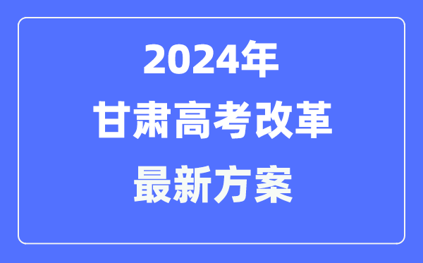 甘肃2024高考改革最新方案,甘肃高考模式是什么?