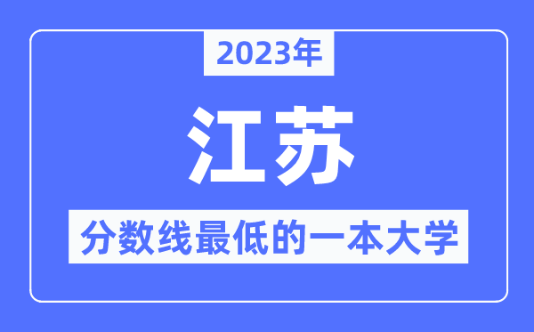 2023年江苏分数线最低的一本大学有哪些?