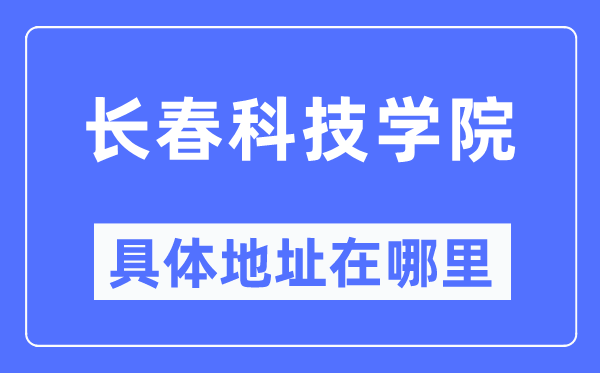 长春科技学院具体地址在哪里,在长春的哪个区?