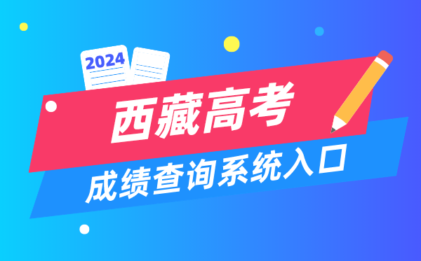 2024西藏高考成绩查询系统入口(http://xxcx.zsks.edu.xizang.gov.cn:8082)
