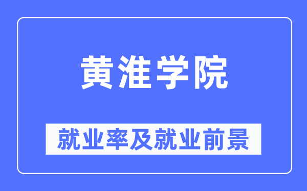 黄淮学院就业率及就业前景怎么样,好就业吗?