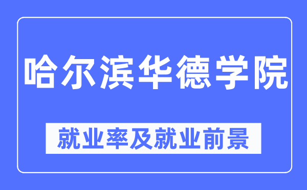哈尔滨华德学院就业率及就业前景怎么样,好就业吗?