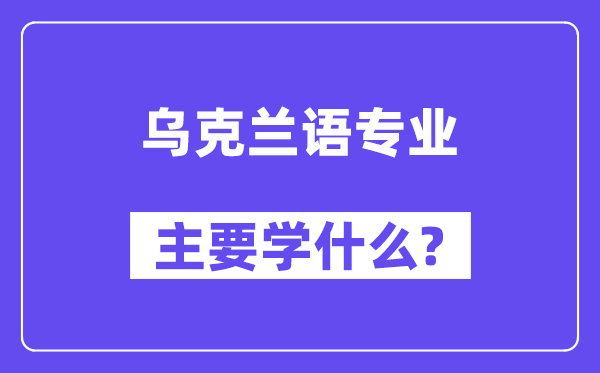 乌克兰语专业主要学什么?附乌克兰语专业课程目录