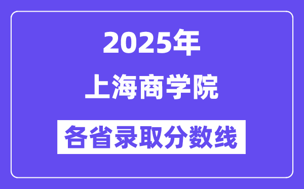 2025高考多少分能上上海商学院?各省录取分数线汇总