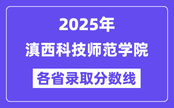 2025高考多少分能上滇西科技师范学院?各省录取分数线汇总