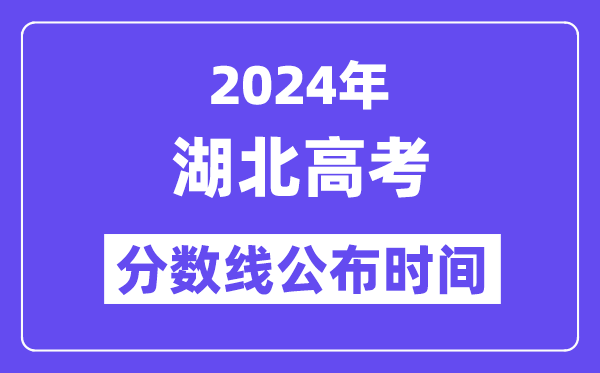 2024年湖北高考分数线公布时间,具体几号几点公布?